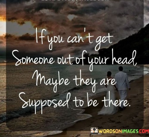 If You Can't Get Someone Out Of Your Head Maybe They Are Quotes