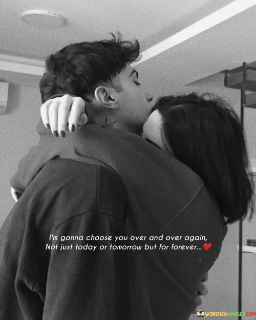 I'm Gonna Choose You Over And Over Again Not Just Quotes