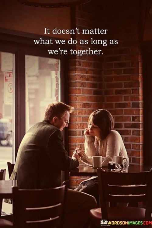 It Doesn't Matter What We Do As Long As We're Together Quotes