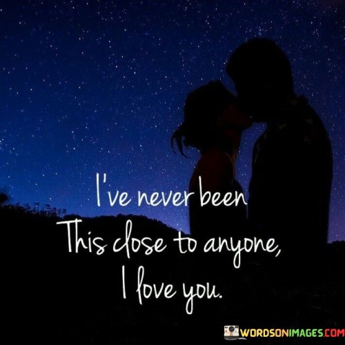 I've Never Been This Close To Anyone I Love You Quotes