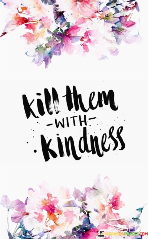 Kill Them With Kindness Quotes