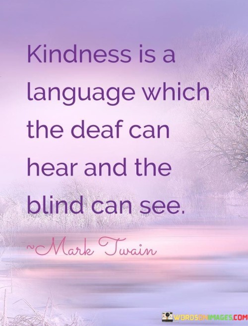 Kindness Is A Language Which The Deaf Can Hear Quotes