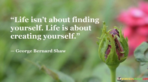 Life Isn't About Finding Yourself Life Is About Creating Yourself Quotes