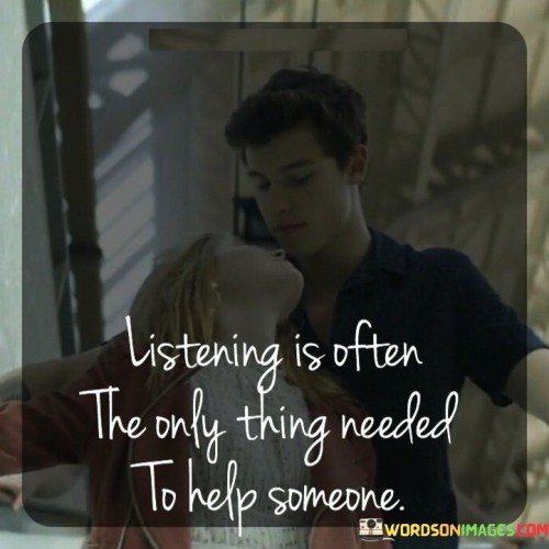 Listening Is Often The Only Thing Needed To Help Someone Quotes