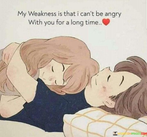 My Weakness Is That I Can't Be Angry With You For A Quotes