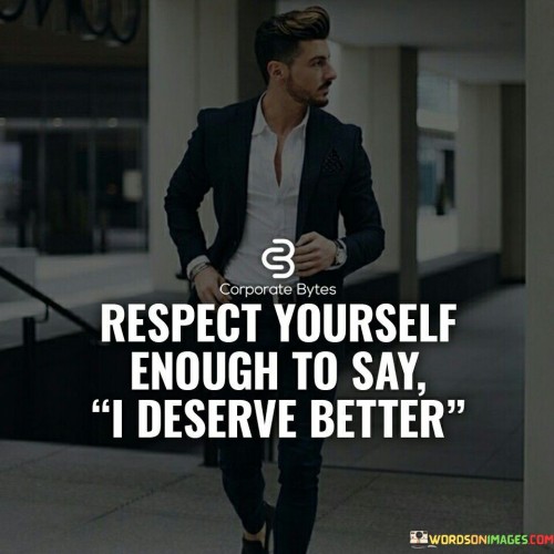 Respect Yourself Enough To Say I Deserve Better Quotes