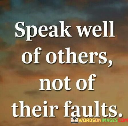 Speak-Well-Of-Others-Not-Of-Their-Faults-Quotes.jpeg