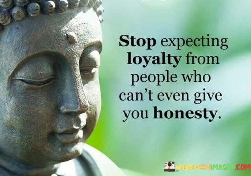 Stop-Expecting-Loyalty-From-People-Who-Cant-Even-Give-You-Honesty-Quotes.jpeg