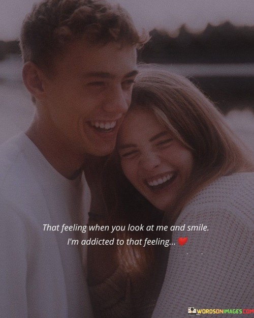 That Feeling When You Look At Me And Smile I'm Addicted Quotes