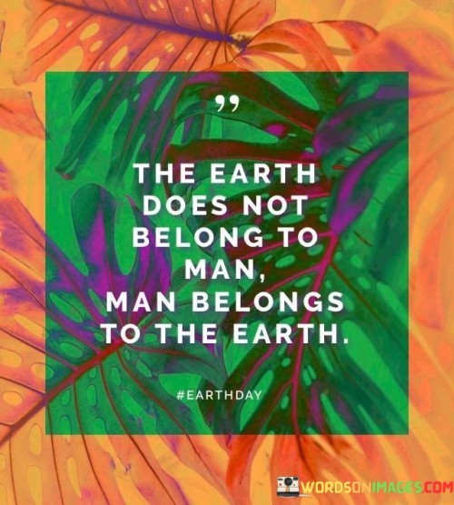 The Earth Does Not Belong To Man Man Belongs To The Earth Quotes