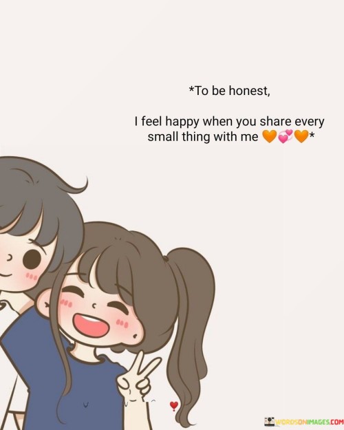 To Be Honest I Feel Happy When You Share Every Small Thing With Me Quotes