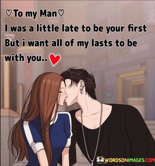 To-My-Man-I-Was-A-Little-Late-To-Be-Your-First-But-I-Want-All-Of-My-Lasts-To-Be-Quotes.jpeg
