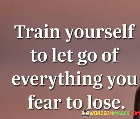 Train-Yourself-To-Let-Go-Of-Everything-You-Fear-To-Lose-Quotes.jpeg