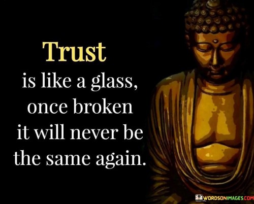 Trust Is Like A Glass Once Broken It Will Never Be The Same Again Quotes