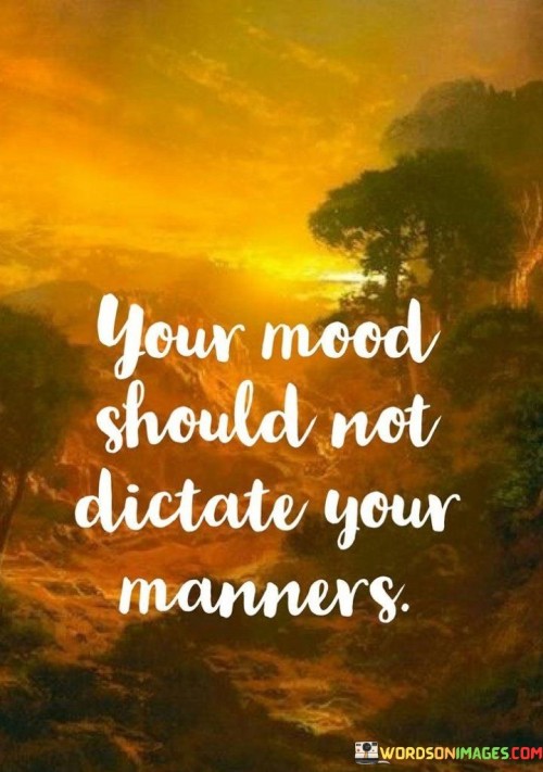 Your-Mood-Should-Not-Dictate-Your-Manners-Quotes.jpeg