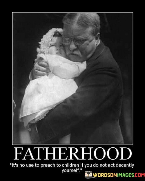 Fatherhood It's No Use To Preach To Children If Quotes