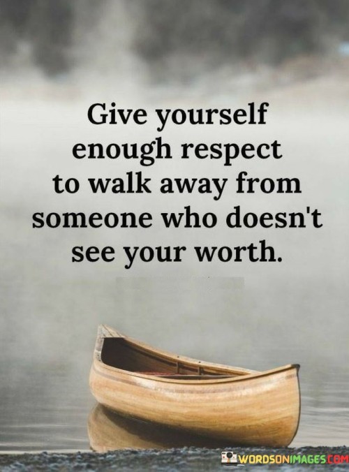 Give-Yourself-Enough-Respect-To-Walk-Away-From-Someone-Who-Doesnt-See-Quotes.jpeg