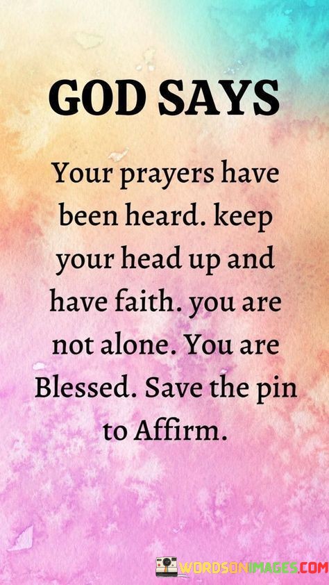 The quote, "God says your prayers have been heard. Keep your head up and have faith. You are not alone; you are blessed. Save the pin to affirm," conveys a message of divine assurance and encouragement in the face of challenges.

In the first 50-word paragraph, it assures individuals that their prayers have been acknowledged by a higher power, instilling a sense of hope and comfort. This acknowledgment is framed as a source of strength and a reason to maintain faith and a positive outlook.

The second paragraph underscores the importance of resilience and unwavering faith, emphasizing that even in difficult times, individuals are not alone and are bestowed with blessings. This message serves as a reminder of the presence of divine guidance and support.