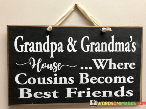 Grandpa And Grandma's House Where Cousins Become Best Friends Quotes