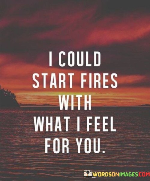 I-Could-Start-Fires-With-What-I-Feel-For-You-Quotes.jpeg