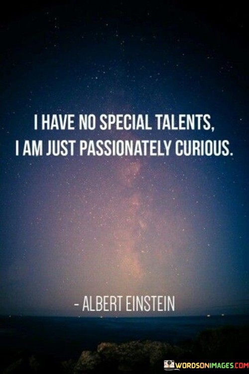 I Have No Special Talents I Am Just Passionately Curious Quotes