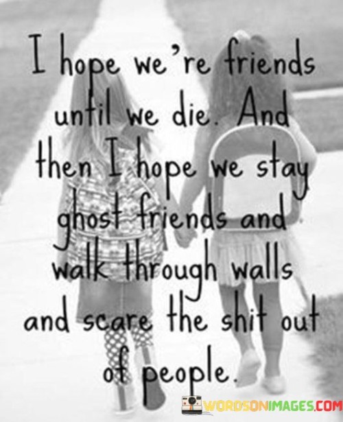 I Hope We're Friends Until We Die And Then I Hope We Stay Quotes
