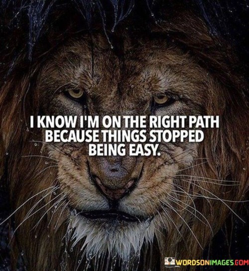 I Know I'm On The Right Path Because Things Stopped Being Easy Quotes