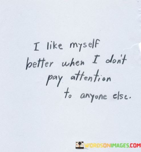 I-Like-Myself-Better-When-I-Dont-Pay-Attention-To-Anyone-Else-Quotes.jpeg