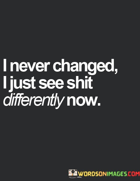 I-Never-Changed-I-Just-See-Shit-Differently-Now-Quotes.jpeg