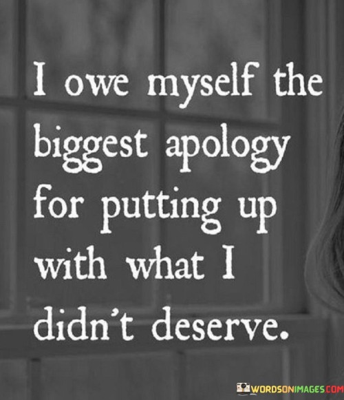 I Owe Myself The Biggest Apology For Putting Up With Quotes