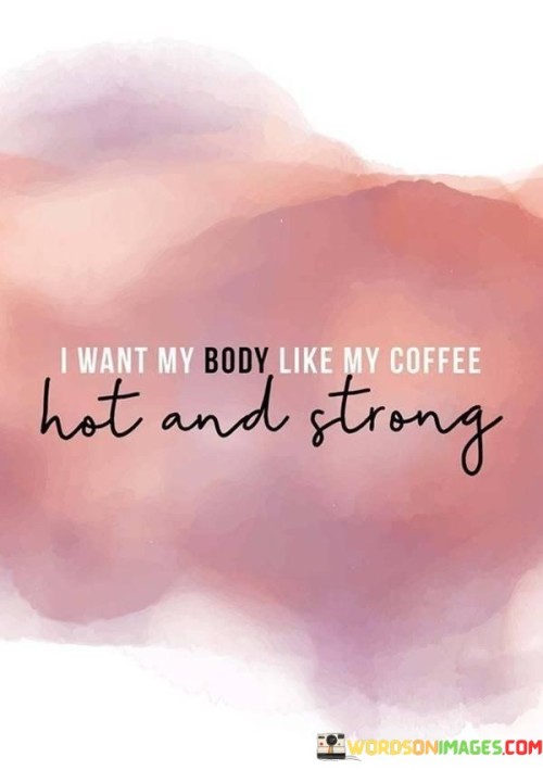 I-Want-My-Body-Like-My-Coffee-Hot-And-Strong-Quotes.jpeg