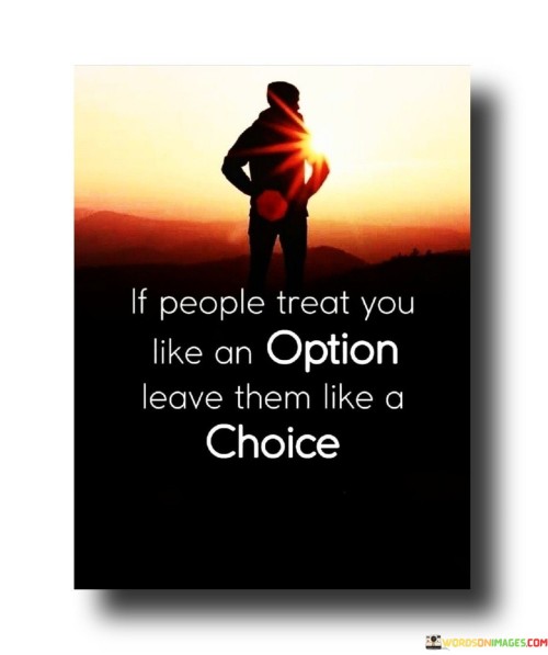 If-People-Treat-You-Like-An-Option-Leave-Them-Like-A-Choice-Quotes.jpeg