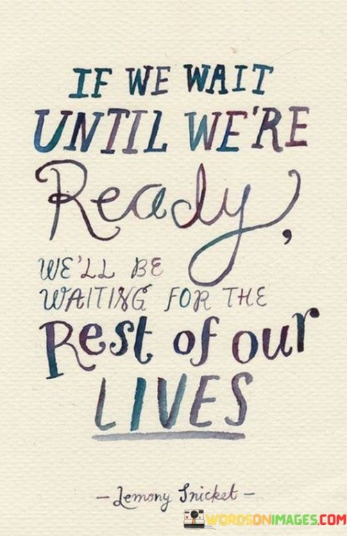 If We Wait Until We're Ready We'll Be Waiting For The Quotes