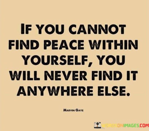 If You Cannot Find Peace Within Yourself You Will Never Find It Quotes Yourself