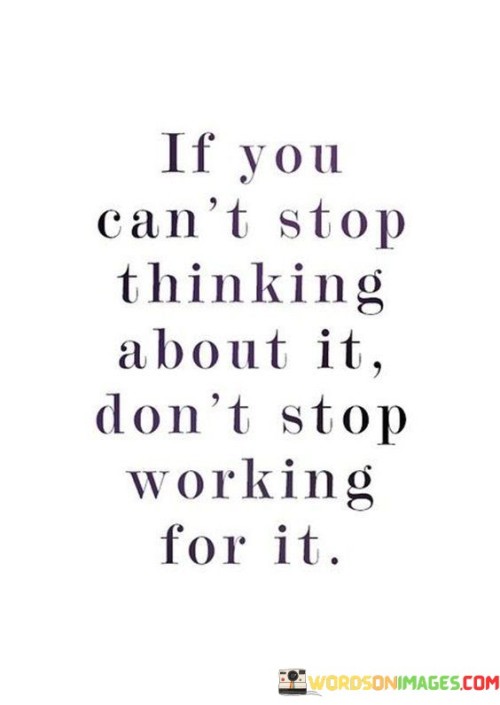 If You Can't Stop Thinking About It Don't Stop Working Quotes