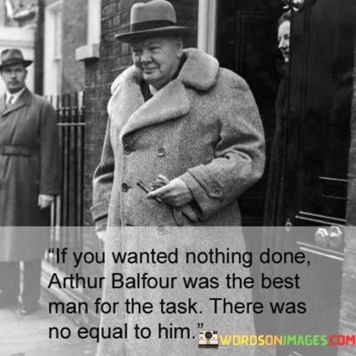 If-You-Wanted-Nothing-Done-Arthur-Balfour-Was-The-Best-Man-Quotes.jpeg