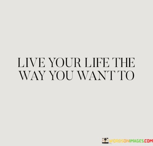 Live-Your-Life-The-Way-You-Want-To-Quotes.jpeg