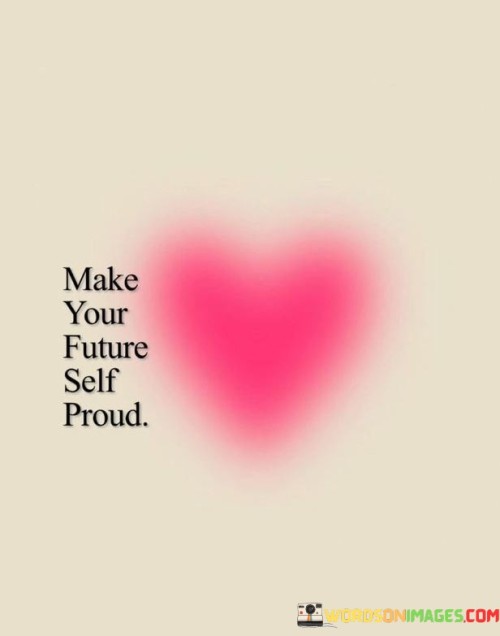 "Make Your Future Self Proud" serves as a motivational mantra, urging individuals to take actions today that will lead to a fulfilling and successful future. It encapsulates the idea of making choices and pursuing goals with long-term impact in mind. By setting high standards and consistently working towards them, individuals can create a sense of accomplishment and satisfaction for their future selves.

This phrase emphasizes the importance of accountability and personal growth. It encourages individuals to make decisions that align with their values and aspirations, fostering a sense of purpose and direction. It's a reminder that the choices made today ripple into the future, and by making positive choices, individuals can shape a life that they'll look back on with pride.