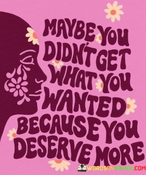 Maybe You Didn't Get What You Wanted Because You Deserve More Quotes