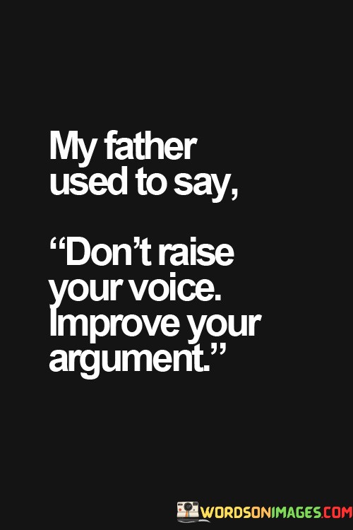 My Father Used To Say Don't Raise Your Voice Quotes
