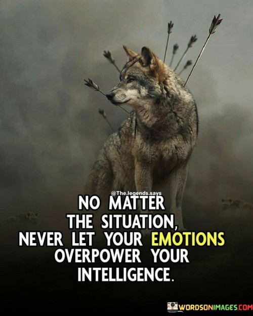 No-Matter-The-Situation-Never-Let-Your-Emotions-Overpower-Your-Intelligence-Quotes.jpeg