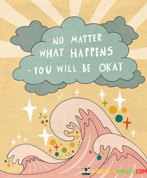 No-Matter-What-Happens-You-Will-Be-Okay-Quotes.jpeg