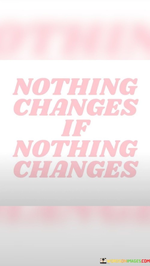 Nothing-Changes-If-Nothing-Changes-Quotes.jpeg