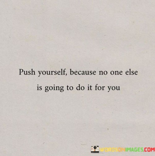 Push-Yourself-Because-No-One-Else-Is-Going-To-Do-It-For-You-Quotes.jpeg