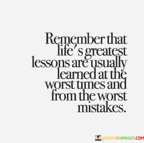 Remember That Life's Greatest Lessons Are Usually Learned At The Worst Times Quotes