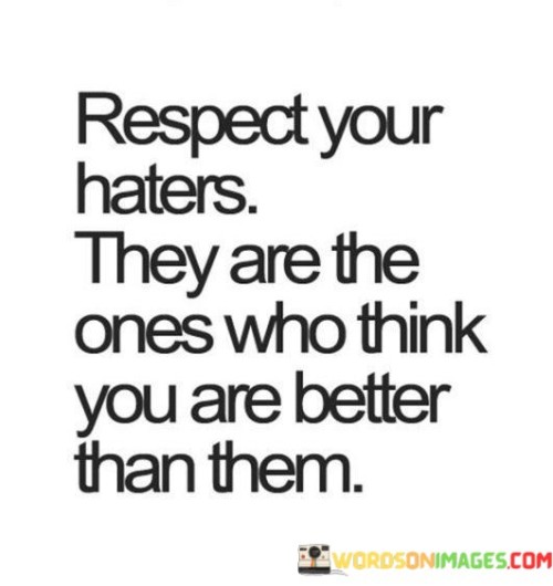 Respect Your Haters They Are The Ones Who Think You Are Better Than Them Quotes