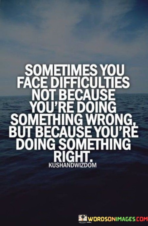 Sometimes You Face Difficulties Not Because You're Doing Something Wrong Quotes