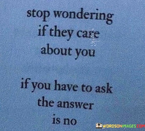 Stop-Wondering-If-They-Care-About-You-If-You-Have-To-Ask-Quotes.jpeg
