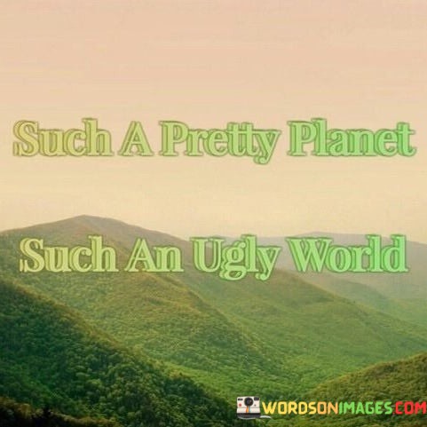 Such-A-Pretty-Planet-Such-An-Ugly-World-Quotes.jpeg