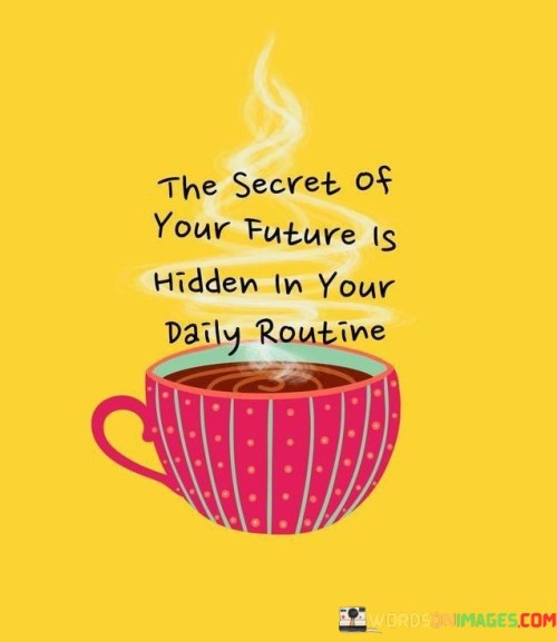 The-Secret-Of-Your-Future-Is-Hidden-In-Your-Daily-Routine-Quotes.jpeg